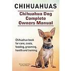 Asia Moore, George Hoppendale: Chihuahuas. Chihuahua Dog Complete Owners Manual. book for care, costs, feeding, grooming, health and trainin