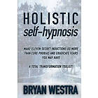 Bryan Westra: Holistic Self-Hypnosis: Make Eleven Secret Inductions Do More Than Cure Phobias And Eradicate Fears You May Have A Total Trans