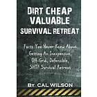 Cal Wilson: Dirt Cheap Valuable Survival Retreat: Facts You Never Knew About Getting An Inexpensive, Off-Grid, Defensible, SHTF Retreat