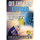 John Stone: Off The Grid Living: Create Your Own Energy, Grow Food And Enjoy An Independent Self-Sustaining Lifestyle