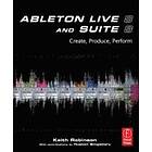 Keith Robinson: Ableton Live 8 And Suite 8: Create, Produce, Perform