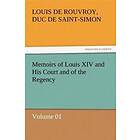 Louis De Rouvroy Duc De Saint-Simon: Memoirs of Louis XIV and His Court the Regency Volume 01