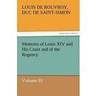 Louis De Rouvroy Duc De Saint-Simon: Memoirs of Louis XIV and His Court the Regency Volume 03