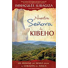 Immaculee Ilibagiza: Nuestra Senora de Kibeho: Un Mensaje del Cielo Al Mundo Desde El Corazon Africa