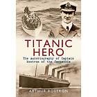 Sir Arthur H Rostron: Titanic Hero