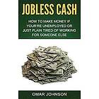 Omar Johnson: Jobless Cash: How To Make Money If You're Unemployed Or Just Plain Tired Of Working For Someone Else