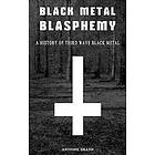 Antoine Grand: Black Metal Blasphemy: A History Of Third Wave Metal: The Untold Behind