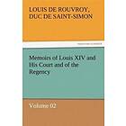 Louis De Rouvroy Duc De Saint-Simon: Memoirs of Louis XIV and His Court the Regency Volume 02