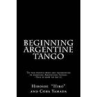 Cora Yamada, Hiroshi 'hiro' Yamada: Beginning Argentine Tango: To the people who are interested in dancing Tango--This is how to do it