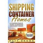 Matt Brown: Shipping Container Homes: A Comprehensive Guide to Homes