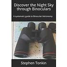 Stephen Tonkin Fras: Discover the Night Sky through Binoculars: A systematic guide to Binocular Astronomy