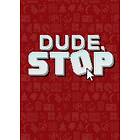 Dude, Stop (PC)