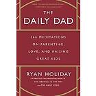 Ryan Holiday: The Daily Dad: 366 Meditations on Parenting, Love, and Raising Great Kids