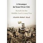 Ghaith Abdul-Ahad: A Stranger in Your Own City: Travels the Middle East's Long War