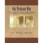 T S Miller Marine: Our Vietnam War: The Story of 1st Platoon, Alpha Company, 7th Marines in 1969-1970