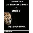 Patrick Felicia: A Beginner's Guide to 2D Shooter Games with Unity: Create a Simple Game and Learn Cod