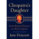 Jane Draycott: Cleopatra's Daughter: From Roman Prisoner to African Queen