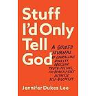 Jennifer Dukes Lee: Stuff I`d Only Tell God A Guided Journal of Courageous Honesty, Obsessive TruthTelling, and Beautifully Ruthless SelfDis