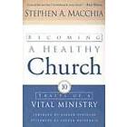 Stephen A MacChia, Haddon Robinson, Gordon MacDonald: Becoming a Healthy Church Ten Traits of Vital Ministry