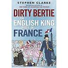 Stephen Clarke: Dirty Bertie: An English King Made in France