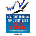 Andrew C Ellis: Scalping Trading Top 5 Strategies: Making Money With: The Ultimate Guide to Fast in Forex and Options