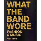 Alice Harris What the Band Wore Fashion & Music Bok