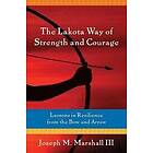 Joseph Marshall III: The Lakota Way of Strength and Courage: Lessons in Resilience from the Bow Arrow