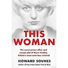 Howard Sounes: This Woman: The secret prison affair and escape plot of Myra Hindley, Britains most notorious criminal