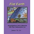 James W Lee: Flat Earth; Investigations Into a Massive 500-Year Heliocentric Lie