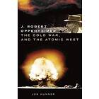 Jon Hunner: J. Robert Oppenheimer, the Cold War, and Atomic West