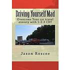 Jason Roscoe: Driving Yourself Mad: Overcome Your car travel anxiety with 1-2-3 CBT