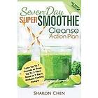 Sharon Chen: Seven-Day Super Smoothie Cleanse Action Plan: Lose Up To 7 Pounds Or Drop 2 Pant Sizes In Days Without Feeling Hungry