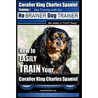 Paul Allen Pearce: Cavalier King Charles Spaniel Training Dog with the No Brainer Trainer We Make it THAT Easy!: How to EASILY TRAIN Your Ch