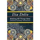 Ilia Delio: Making All Things New