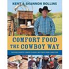 Kent Rollins, Shannon Rollins: Comfort Food the Cowboy Way: Backyard Favorites, Country Classics, and Stories from a Ranch Cook