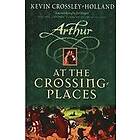 Kevin Crossley-Holland: Arthur: At the Crossing Places