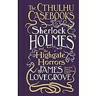 James Lovegrove: Cthulhu Casebooks Sherlock Holmes and the Highgate Horrors