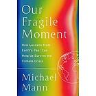 Michael E Mann: Our Fragile Moment: How Lessons from Earth's Past Can Help Us Survive the Climate Crisis