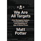 We Are All Targets: How Renegade Hackers Invented Cyber War and Unleashed an Age of Global Chaos