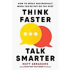 Think Faster, Talk Smarter: How to Speak Successfully When You're Put on the Spot