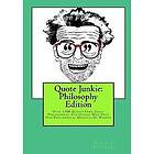 Quote Junkie: Philosophy Edition: Over 1300 Quotes from Great Philosophers and Others Who Have Had Philisophical Moments of Wisdom