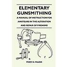 Elementary Gunsmithing A Manual of Instruction for Amateurs in the Alteration and Repair of Firearms