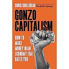 Gonzo Capitalism: How to Make Money in an Economy That Hates You