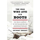 The Man Who Ate His Boots: The Tragic History of the Search for the Northwest Passage