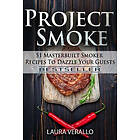 Project Smoke: 51 Masterbuilt Smoker Recipes to Dazzle Your Guests