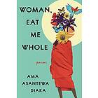 Woman, Eat Me Whole: Poems