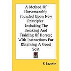 A Method Of Horsemanship Founded Upon New Principles, Including The Breaking And Training Of Horses; With Instructions For Obtaining A Good 