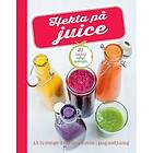 Hekta på juice alt du trenger å vite for å komme i gang med juicing, 85 sunne og saftige oppskrifter