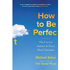 How to be Perfect: The Correct Answer to Every Moral Question by the creator of the Netflix hit THE GOOD PLACE