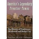 Charles River: America's Legendary Frontier Towns: The History of Tombstone, Deadwood, and Dodge City